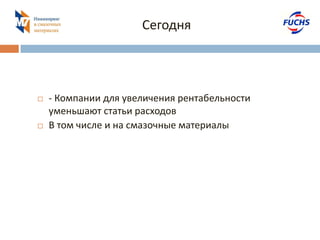Сегодня 
- Компании для увеличения рентабельности уменьшают статьи расходов 
В том числе и на смазочные материалы  