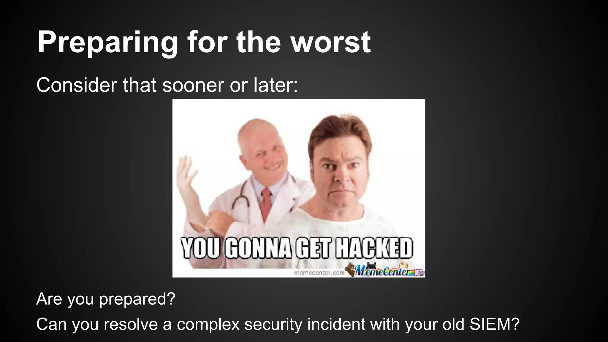 Preparing for the worst
Consider that sooner or later:
Are you prepared?
Can you resolve a complex security incident with your old SIEM?
 