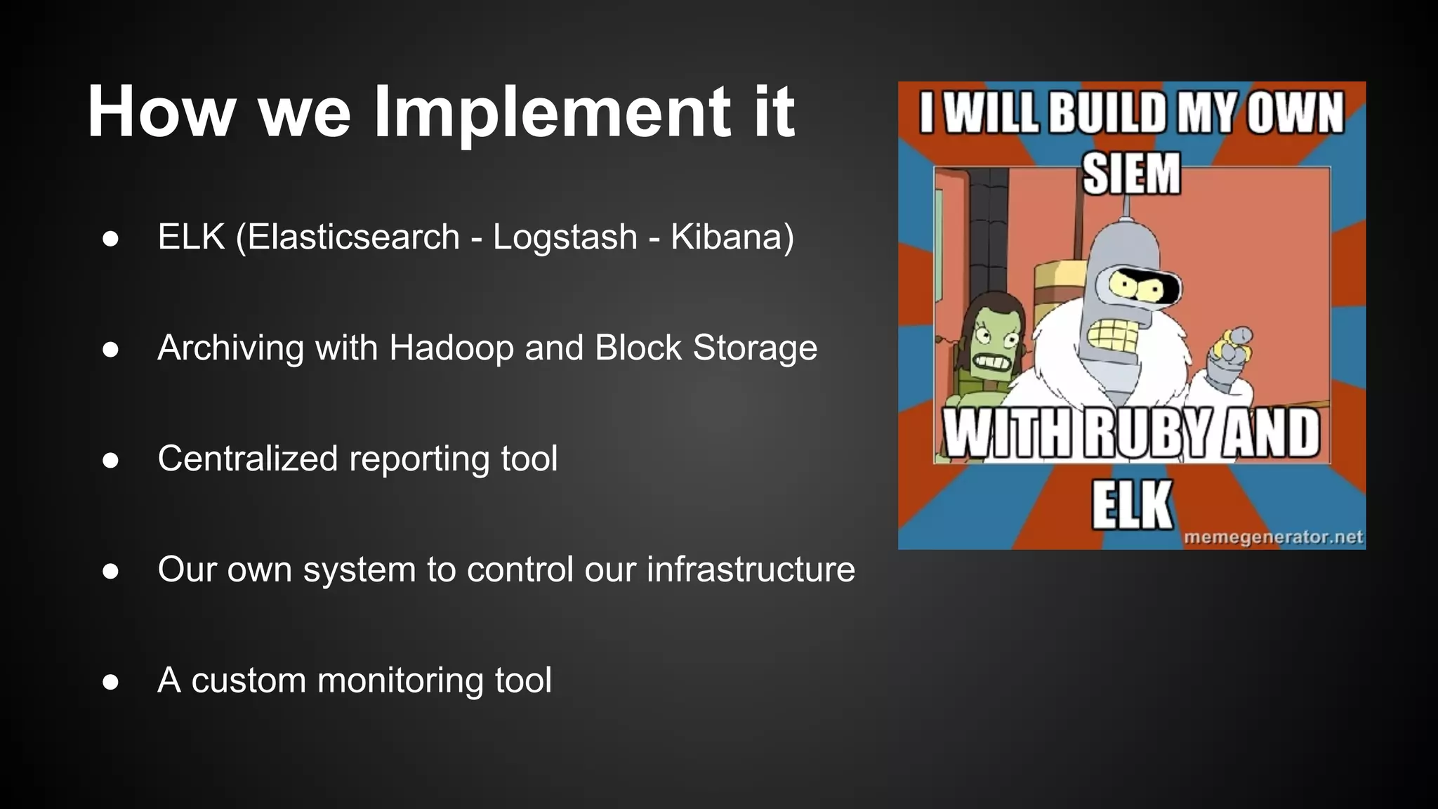 How we Implement it
● ELK (Elasticsearch - Logstash - Kibana)
● Archiving with Hadoop and Block Storage
● Centralized reporting tool
● Our own system to control our infrastructure
● A custom monitoring tool
 