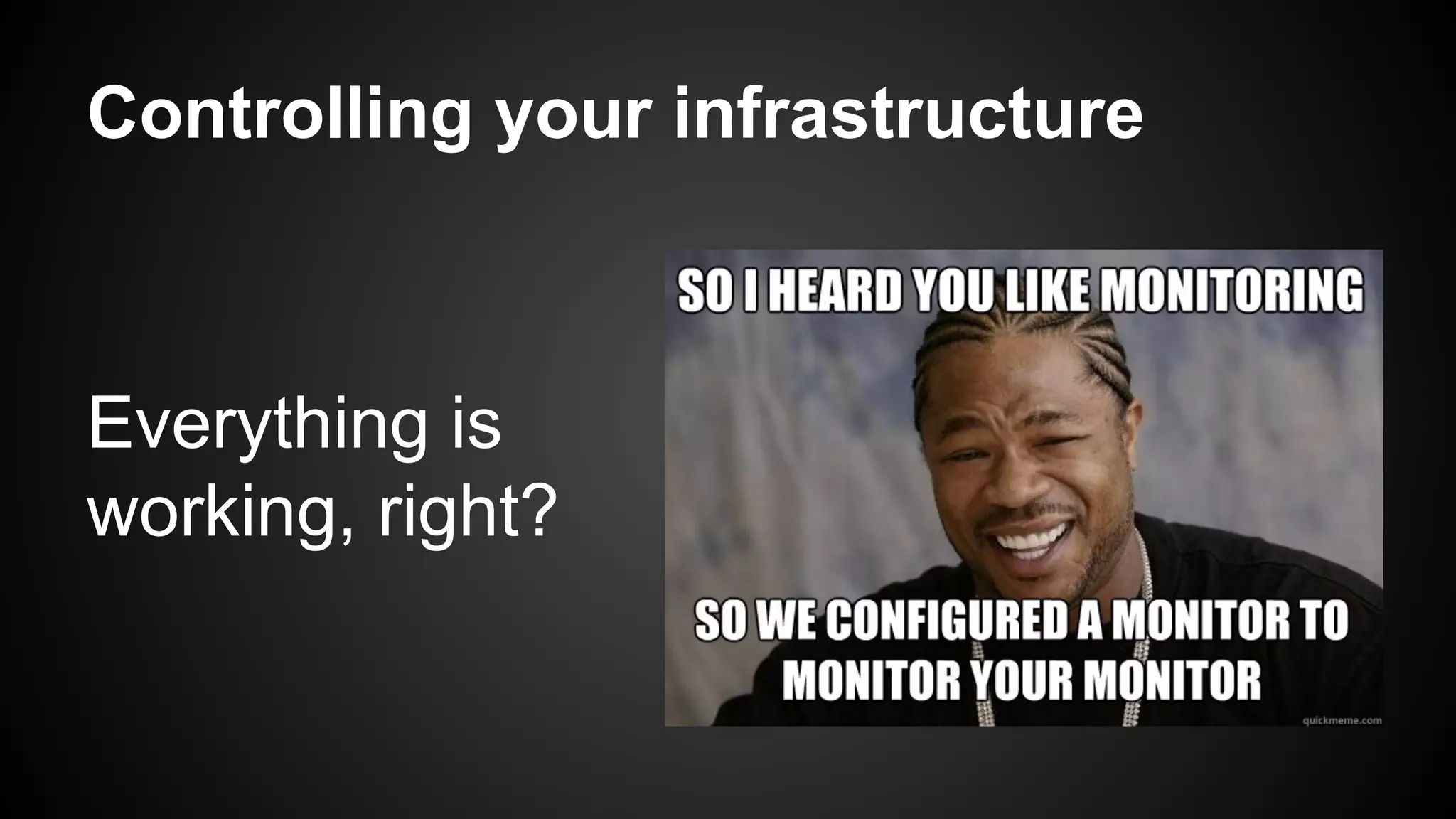 Controlling your infrastructure
Everything is
working, right?
 