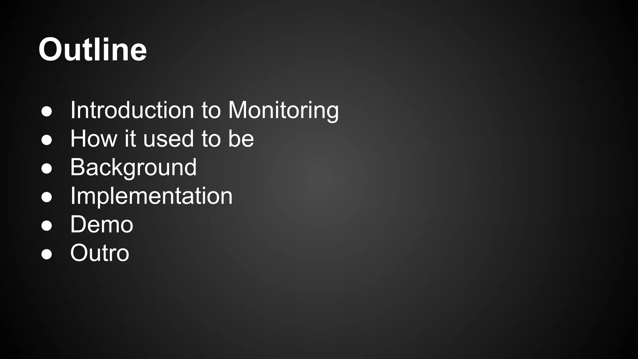 Outline
● Introduction to Monitoring
● How it used to be
● Background
● Implementation
● Demo
● Outro
 