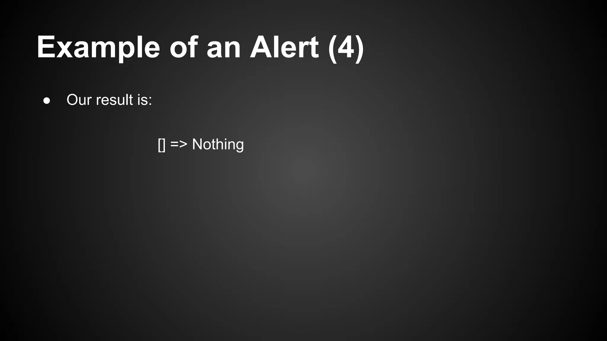 Example of an Alert (4)
● Our result is:
[] => Nothing
 