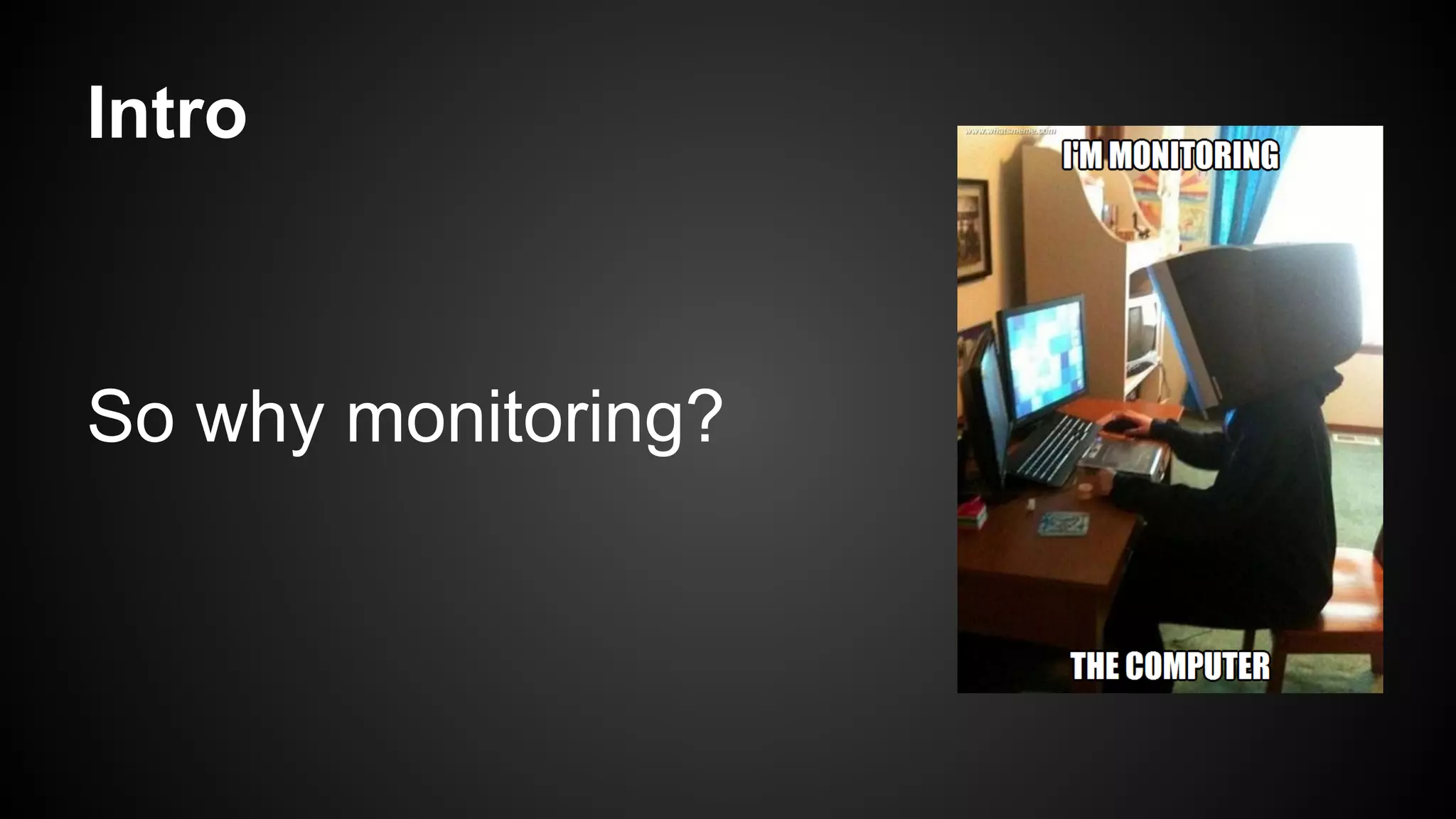 Intro
So why monitoring?
 