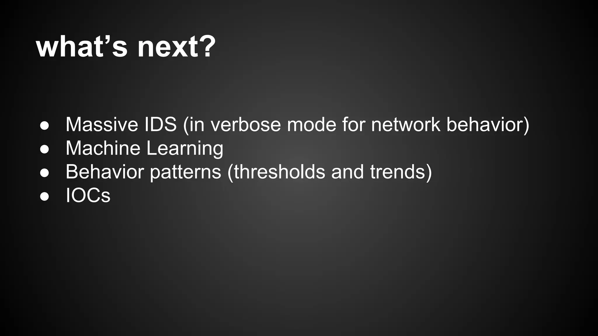 what’s next?
● Massive IDS (in verbose mode for network behavior)
● Machine Learning
● Behavior patterns (thresholds and trends)
● IOCs
 