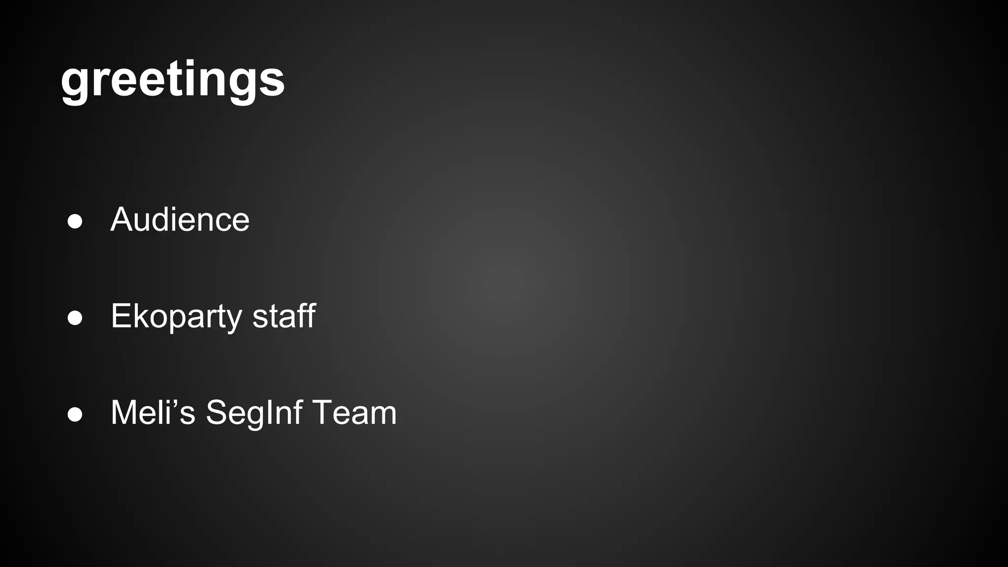 greetings
● Audience
● Ekoparty staff
● Meli’s SegInf Team
 