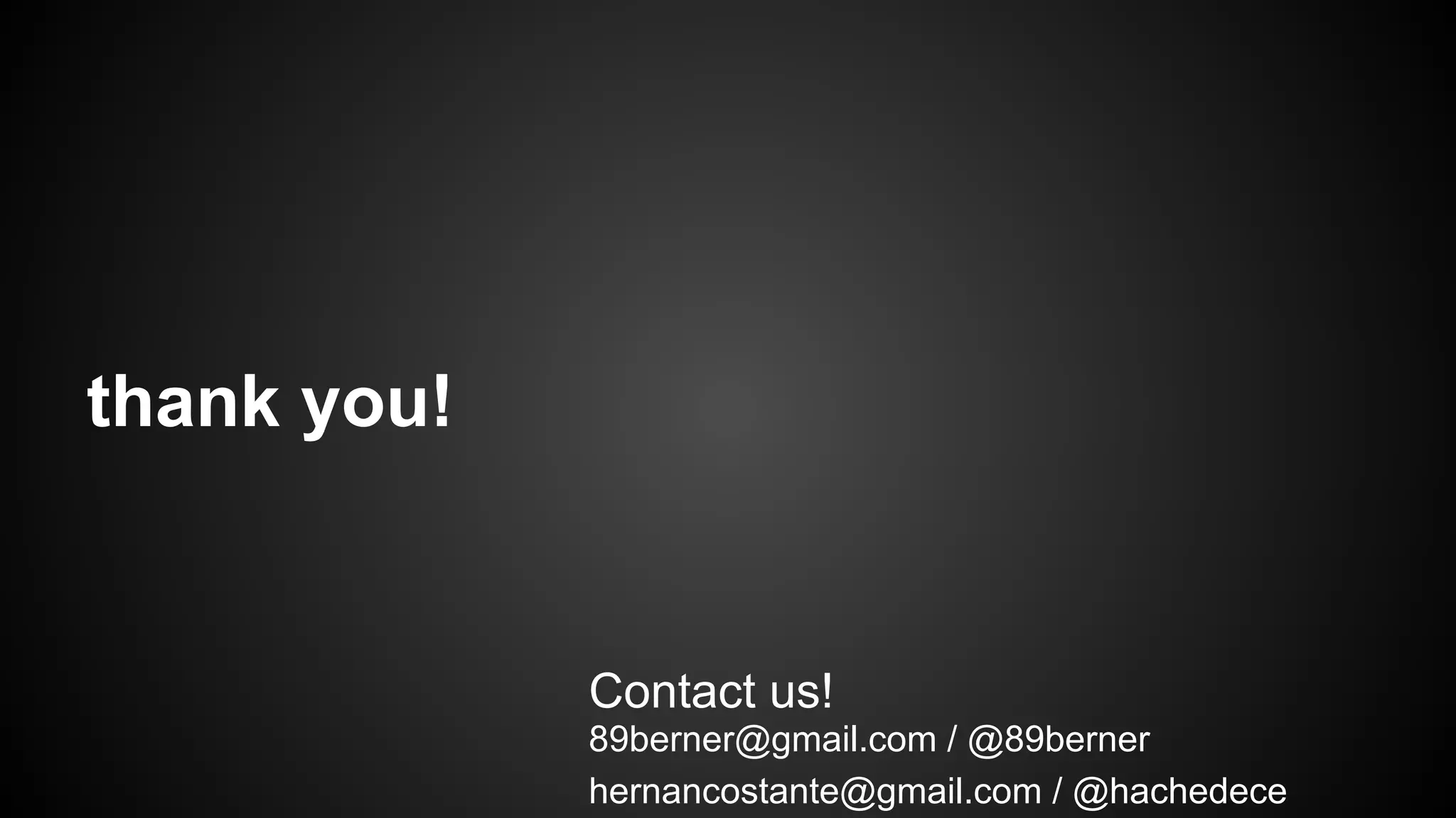 89berner@gmail.com / @89berner
hernancostante@gmail.com / @hachedece
Contact us!
thank you!
 