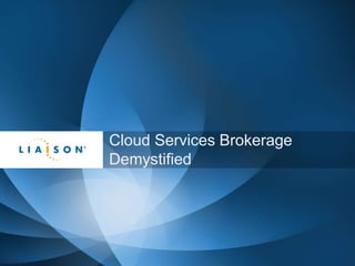 @LiaisonTech 
Cloud Services Brokerage 
Demystified 
 