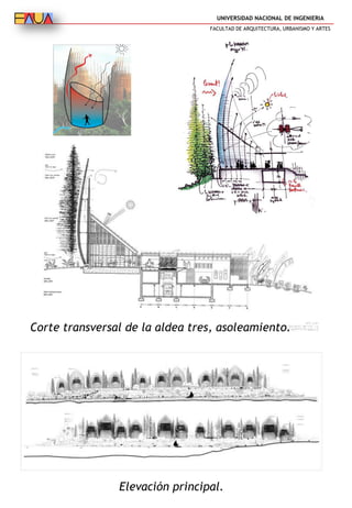 UNIVERSIDAD NACIONAL DE INGENIERIA
FACULTAD DE ARQUITECTURA, URBANISMO Y ARTES
Corte transversal de la aldea tres, asoleamiento.
Elevación principal.
 