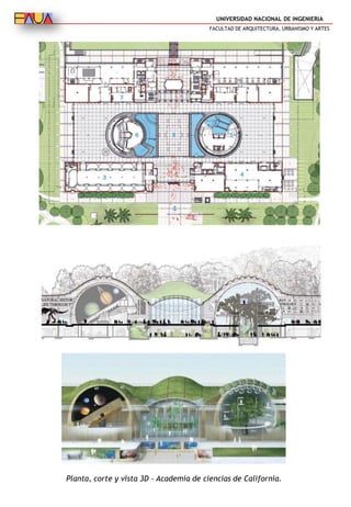 UNIVERSIDAD NACIONAL DE INGENIERIA
FACULTAD DE ARQUITECTURA, URBANISMO Y ARTES
Planta, corte y vista 3D – Academia de ciencias de California.
 