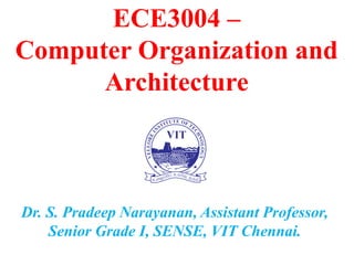Dr. S. Pradeep Narayanan, Assistant Professor,
Senior Grade I, SENSE, VIT Chennai.
ECE3004 –
Computer Organization and
Architecture
 