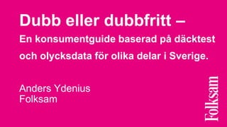 Dubb eller dubbfritt – 
En konsumentguide baserad på däcktest 
och olycksdata för olika delar i Sverige. 
Anders Ydenius 
Folksam 
 