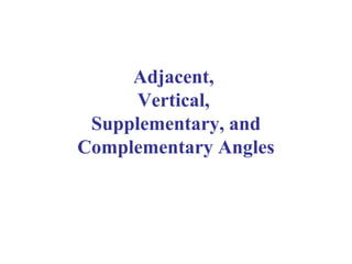 Adjacent,
Vertical,
Supplementary, and
Complementary Angles
 