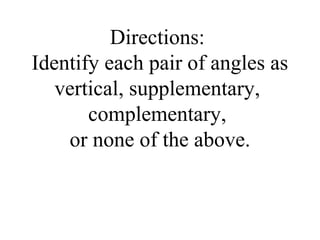 Directions:
Identify each pair of angles as
vertical, supplementary,
complementary,
or none of the above.
 
