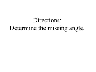 Directions:
Determine the missing angle.
 