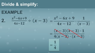 Divide & simplify:
EXAMPLE
2.
𝒙 𝟐−𝟔𝒙+𝟗
𝟒𝒙−𝟏𝟐
÷ 𝒙 − 𝟑 =
𝒙 𝟐
− 𝟔𝒙 + 𝟗
𝟒𝒙 − 𝟏𝟐
∙
𝟏
𝒙 − 𝟑
=
𝒙 − 𝟑 𝒙 − 𝟑 ∙ 𝟏
𝟒 𝒙 − 𝟑 ∙ (𝒙 − 𝟑)
=
𝟏
𝟒
 