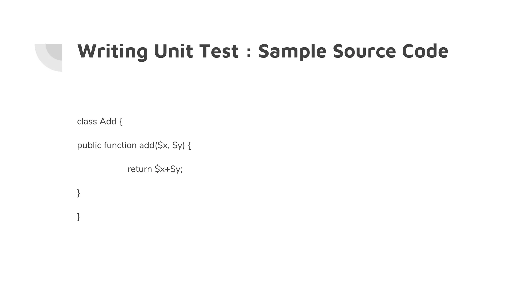 Writing Unit Test : Sample Source Code
class Add {
public function add($x, $y) {
return $x+$y;
}
}
 