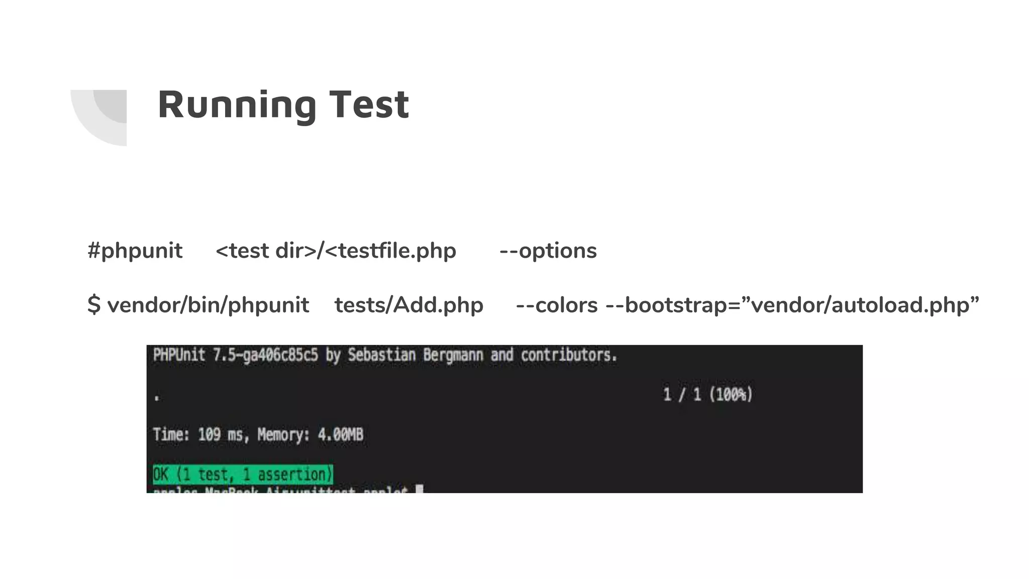 Running Test
#phpunit <test dir>/<testfile.php --options
$ vendor/bin/phpunit tests/Add.php --colors --bootstrap=”vendor/autoload.php”
 