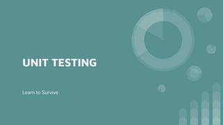 UNIT TESTING
Learn to Survive
 