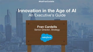 Fran Cardells
Senior Director, Strategy
Innovation in the Age of AI
An Executive’s Guide
#AskFranCardells
 