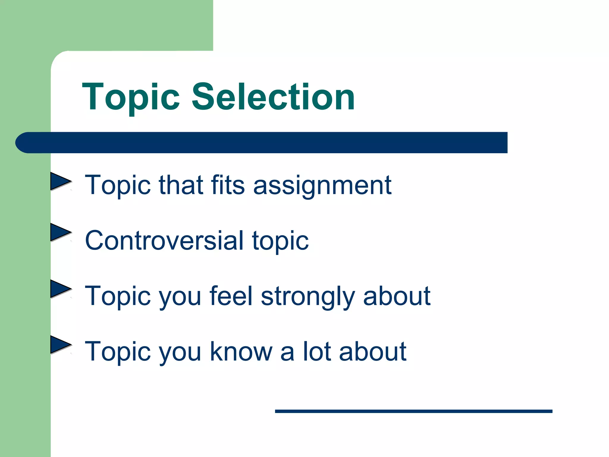 Topic Selection

Topic that fits assignment

Controversial topic

Topic you feel strongly about

Topic you know a lot about
 