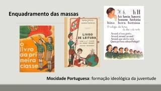 Enquadramento das massas
Mocidade Portuguesa: formação ideológica da juventude
 