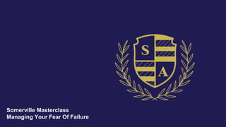Somerville Masterclass
Managing Your Fear Of Failure
 