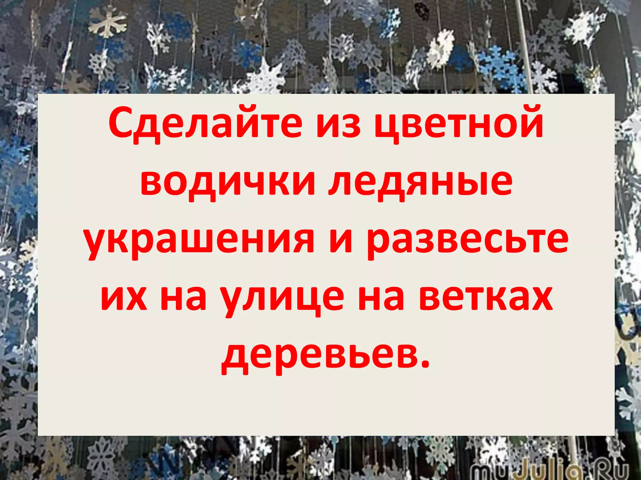 Сделайте из цветной
водички ледяные
украшения и развесьте
их на улице на ветках
деревьев.
 