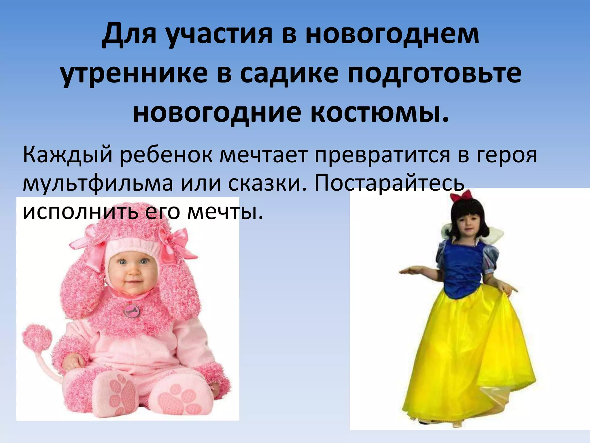 Для участия в новогоднем
утреннике в садике подготовьте
новогодние костюмы.
Каждый ребенок мечтает превратится в героя
мультфильма или сказки. Постарайтесь
исполнить его мечты.
 