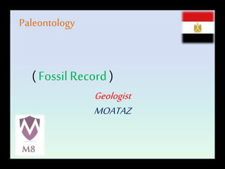 Paleontology
( Fossil Record )
Geologist
MOATAZ
 