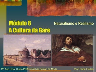 Módulo 8
A Cultura da Gare
Naturalismo e Realismo
11º Ano HCA Curso Profissional de Design de Moda Prof. Carla Freitas
 
