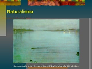 Naturalismo
Nocturno: Azul e prata - Cremorne Lights, 1872, óleo sobre tela; 50.2 x 74.3 cm
 