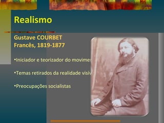 Realismo
Gustave COURBET
Francês, 1819-1877
•Iniciador e teorizador do movimento
•Temas retirados da realidade visível
•Preocupações socialistas
 