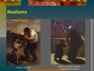 Realismo
O beijo, 1845-48
Mulher e criança na ponte.
c. 1845-48. Oil on panel.
 