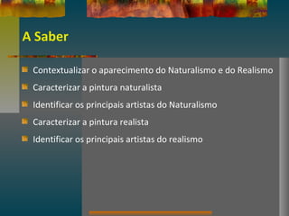 A Saber
Contextualizar o aparecimento do Naturalismo e do Realismo
Caracterizar a pintura naturalista
Identificar os principais artistas do Naturalismo
Caracterizar a pintura realista
Identificar os principais artistas do realismo
 