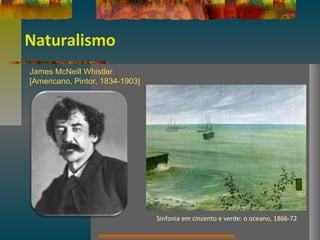 Naturalismo
James McNeill Whistler
[Americano, Pintor, 1834-1903]
Sinfonia em cinzento e verde: o oceano, 1866-72
 