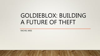 GOLDIEBLOX: BUILDING
A FUTURE OF THEFT
RACHEL WEIS
 