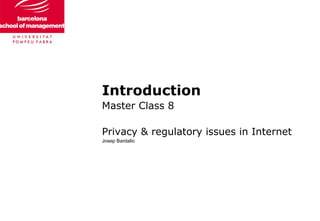 Introduction
Master Class 8
Privacy & regulatory issues in Internet
Josep Bardallo
 