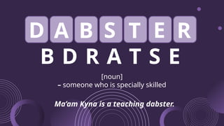 B D R A T S E
[noun]
– someone who is specially skilled
Ma’am Kyna is a teaching dabster.
D A B S T E R
 