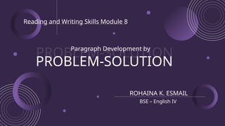PROBLEM-SOLUTION
PROBLEM-SOLUTION
Paragraph Development by
ROHAINA K. ESMAIL
Reading and Writing Skills Module 8
BSE – English IV
 