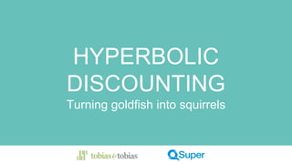 HYPERBOLIC
DISCOUNTING
Turning goldfish into squirrels
 