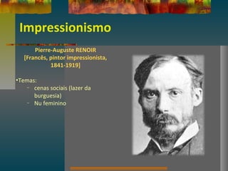 Impressionismo
Pierre-Auguste RENOIR
[Francês, pintor impressionista,
1841-1919]
•Temas:
– cenas sociais (lazer da
burguesia)
– Nu feminino
 