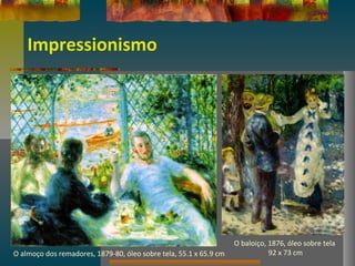 Impressionismo
O almoço dos remadores, 1879-80, óleo sobre tela, 55.1 x 65.9 cm
O baloiço, 1876, óleo sobre tela
92 x 73 cm
 