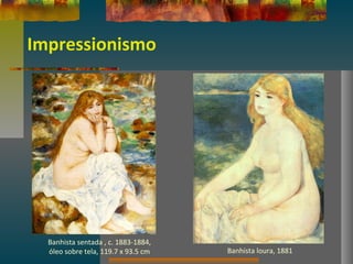 Impressionismo
Banhista sentada , c. 1883-1884,
óleo sobre tela, 119.7 x 93.5 cm Banhista loura, 1881
 