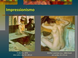 Impressionismo
O absinto, 1876
óleo sobre tela, 92 x 68 cm
Mulher a pentear-se,c. 1886,Pastel
em cartão, 53 x 52 cm
 
