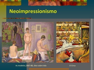Neoimpressionismo
As modelos,1887-88, óleo sobre tela O Circo
 