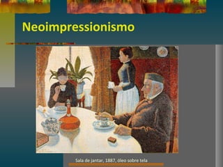 Neoimpressionismo
Sala de jantar, 1887, óleo sobre tela
 
