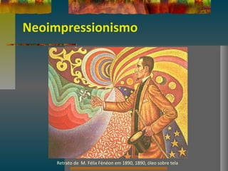 Neoimpressionismo
Retrato de M. Félix Fénéon em 1890, 1890, óleo sobre tela
 