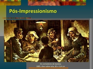 Pós-Impressionismo
Os comedores de batatas
1885, óleo sobre tela, 82 x 114 cm
 