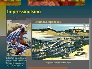 Impressionismo
Estampas Japonesas
HOKUSAI, Katsushika, A
cascata onde Yoshitsune
lavou o seu cavalo, c.
1832, 38.2 x 26.4 cm
Viajantes atravessando o rio Oi
 