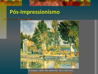 Pós-Impressionismo
O tanque,c. 1876, óleo sobre tela , 46.1 x 56.3 cm.)
 
